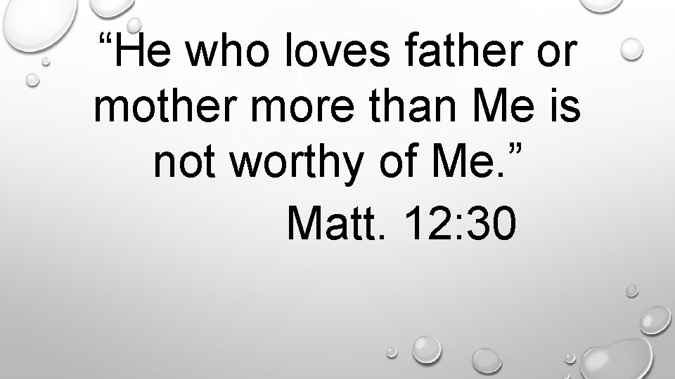 “He who loves father or mother more than Me is not worthy of Me.