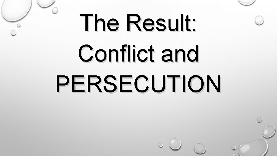 The Result: Conflict and PERSECUTION. 