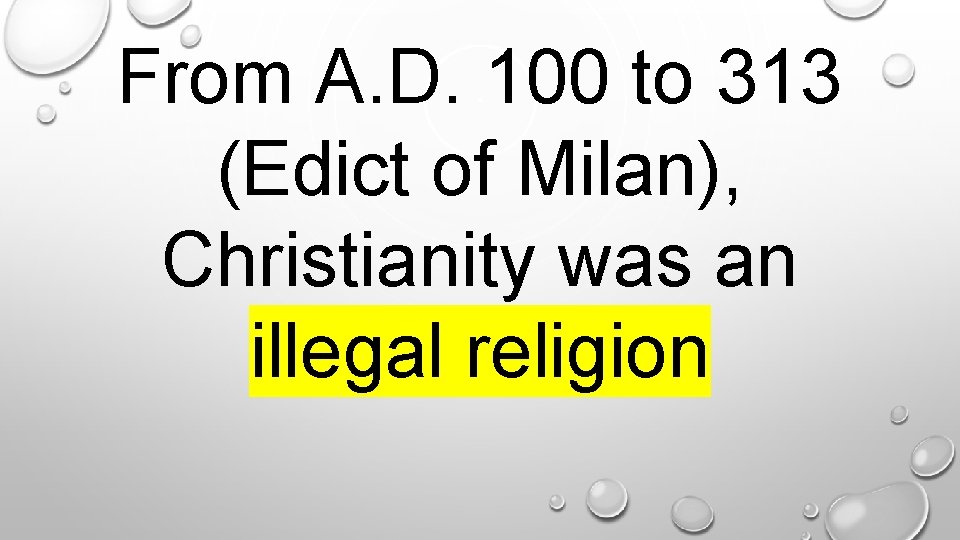 From A. D. 100 to 313 (Edict of Milan), Christianity was an illegal religion.