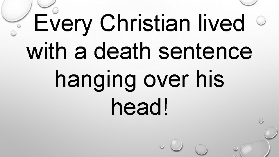 Every Christian lived with a death sentence hanging over his head!. 