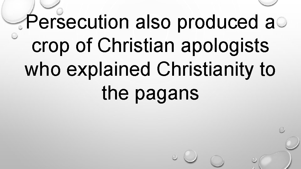 Persecution also produced a crop of Christian apologists who explained Christianity to the pagans.
