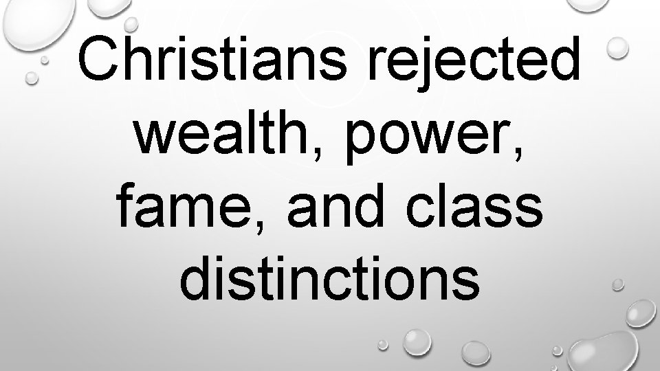 Christians rejected wealth, power, fame, and class distinctions. 