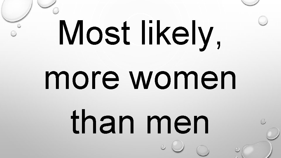 Most likely, more women than men. 