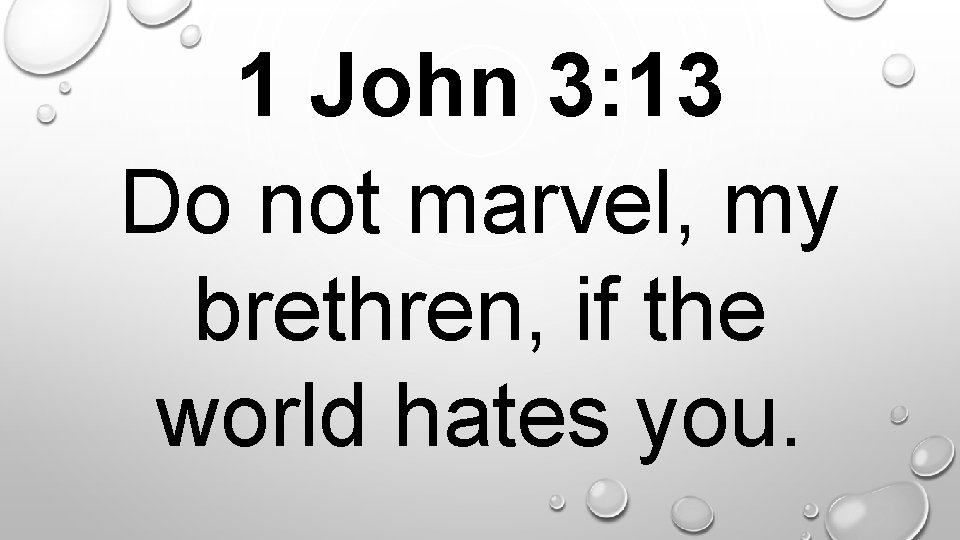 1 John 3: 13 Do not marvel, my brethren, if the world hates you.