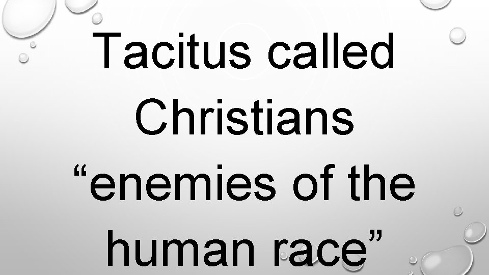 Tacitus called Christians “enemies of the human race”. 