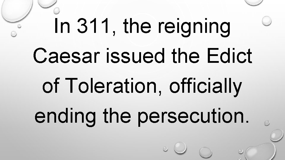 In 311, the reigning Caesar issued the Edict of Toleration, officially ending the persecution.