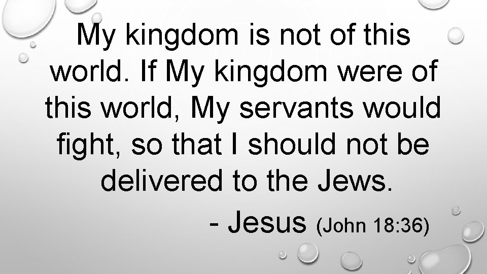 My kingdom is not of this world. If My kingdom were of this world,