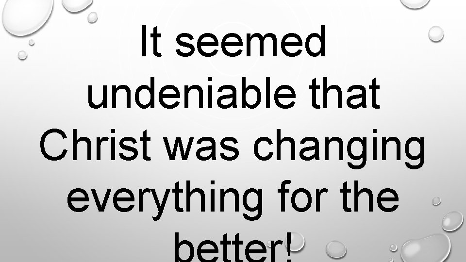 It seemed undeniable that Christ was changing everything for the. 