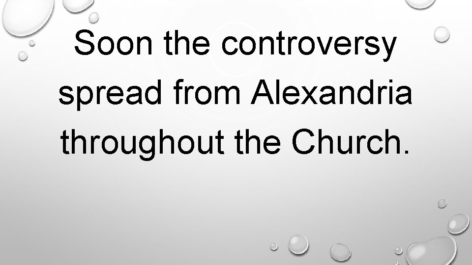 Soon the controversy spread from Alexandria throughout the Church. . 