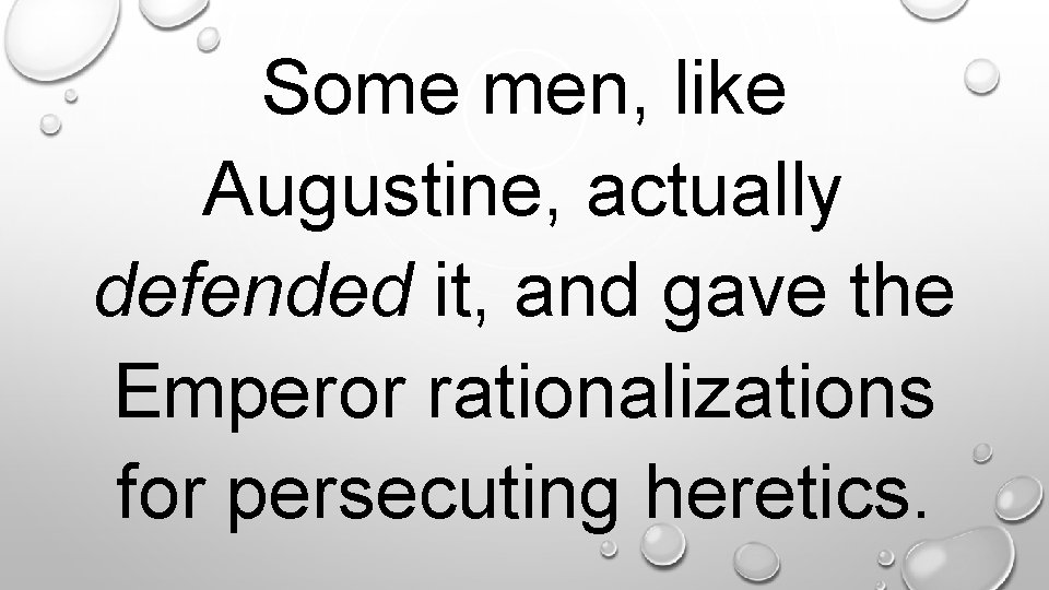 Some men, like Augustine, actually defended it, and gave the Emperor rationalizations for persecuting