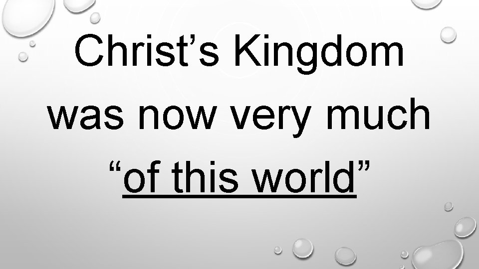 . Christ’s Kingdom was now very much “of this world” 