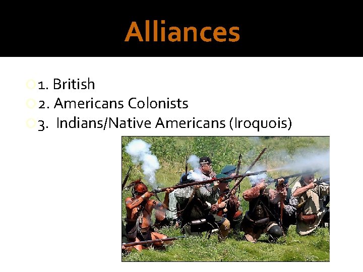 Alliances 1. British 2. Americans Colonists 3. Indians/Native Americans (Iroquois) 