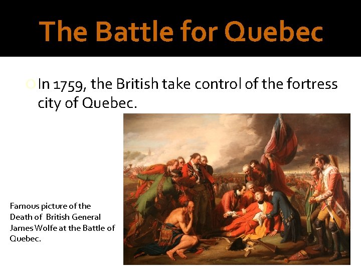 The Battle for Quebec In 1759, the British take control of the fortress city