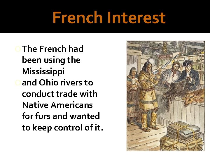 French Interest The French had been using the Mississippi and Ohio rivers to conduct