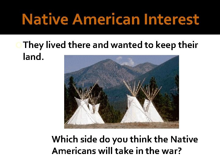 Native American Interest They lived there and wanted to keep their land. Which side