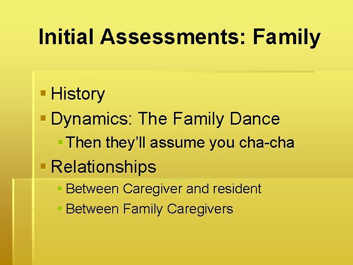 Initial Assessments: Family § History § Dynamics: The Family Dance § Then they’ll assume