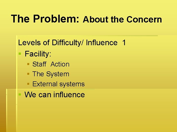 The Problem: About the Concern Levels of Difficulty/ Influence 1 § Facility: § Staff