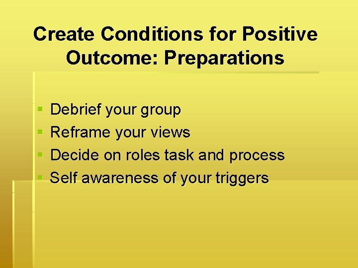 Create Conditions for Positive Outcome: Preparations § § Debrief your group Reframe your views