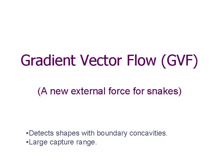 Gradient Vector Flow (GVF) (A new external force for snakes) • Detects shapes with