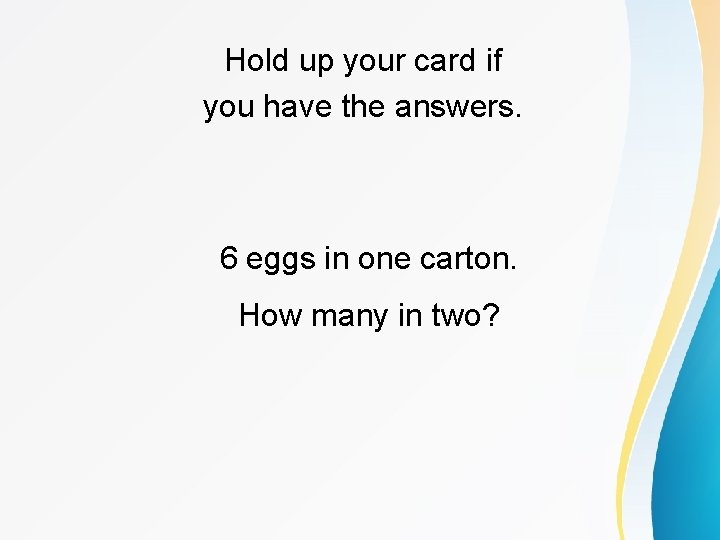 Hold up your card if you have the answers. 6 eggs in one carton.