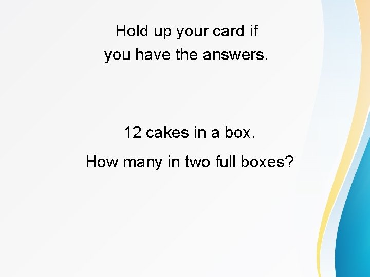 Hold up your card if you have the answers. 12 cakes in a box.