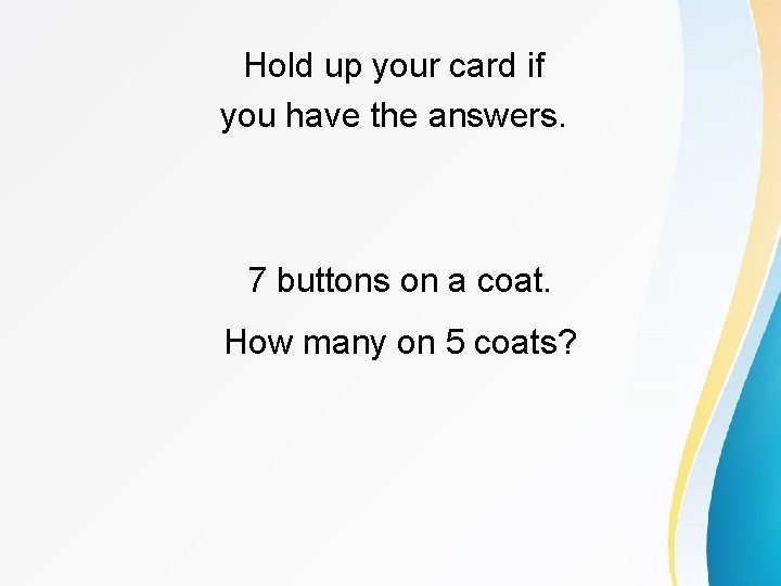 Hold up your card if you have the answers. 7 buttons on a coat.