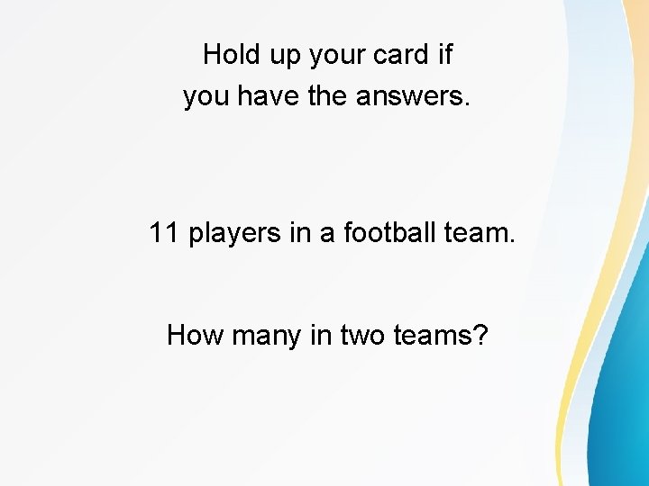 Hold up your card if you have the answers. 11 players in a football