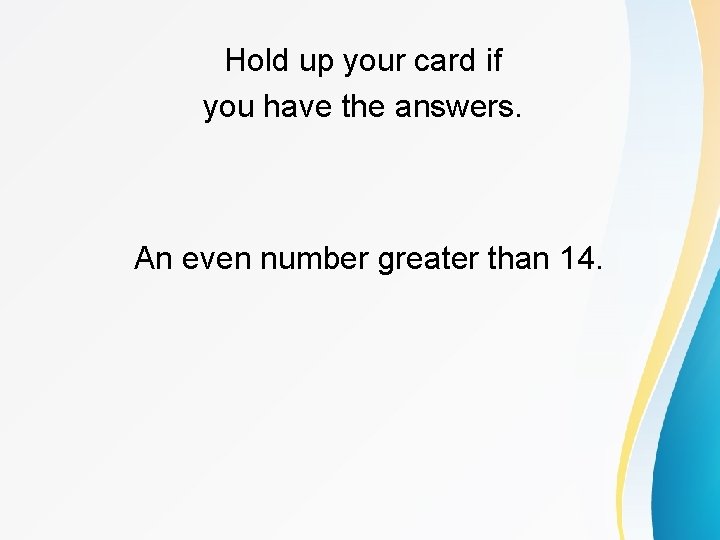 Hold up your card if you have the answers. An even number greater than