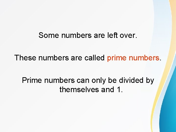 Some numbers are left over. These numbers are called prime numbers. Prime numbers can