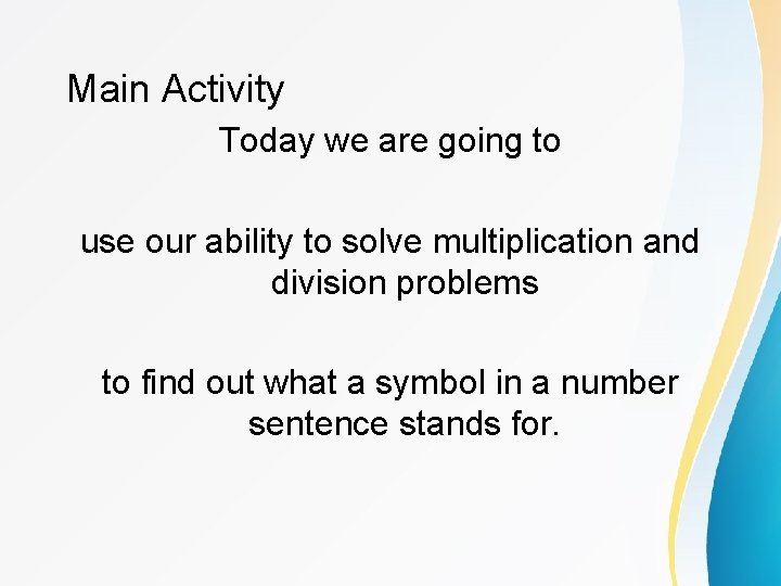 Main Activity Today we are going to use our ability to solve multiplication and