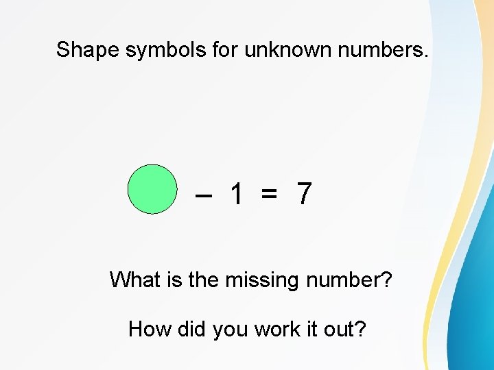 Shape symbols for unknown numbers. – 1 = 7 What is the missing number?