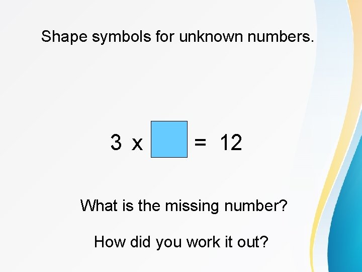 Shape symbols for unknown numbers. 3 x = 12 What is the missing number?
