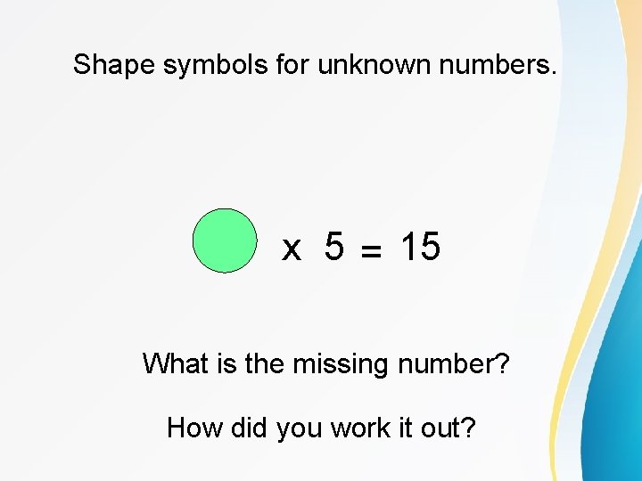 Shape symbols for unknown numbers. x 5 = 15 What is the missing number?