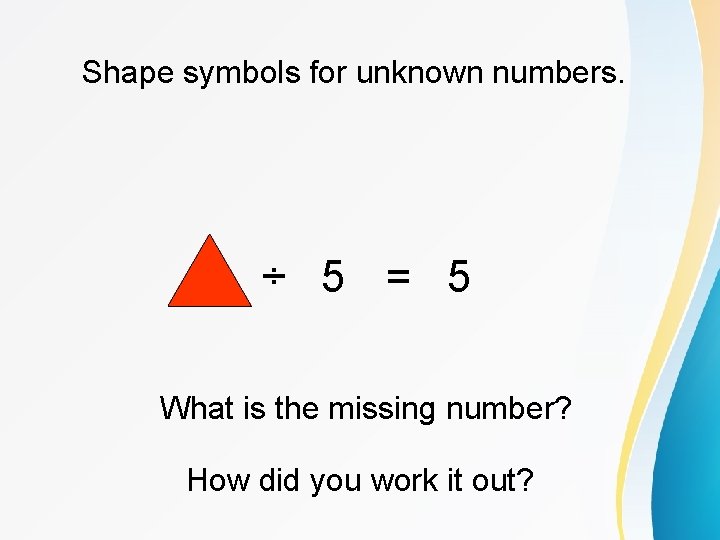 Shape symbols for unknown numbers. ÷ 5 = 5 What is the missing number?