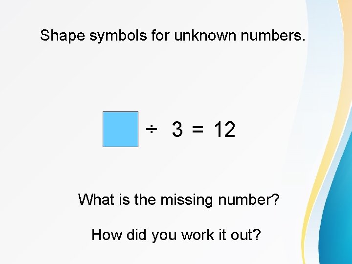 Shape symbols for unknown numbers. ÷ 3 = 12 What is the missing number?