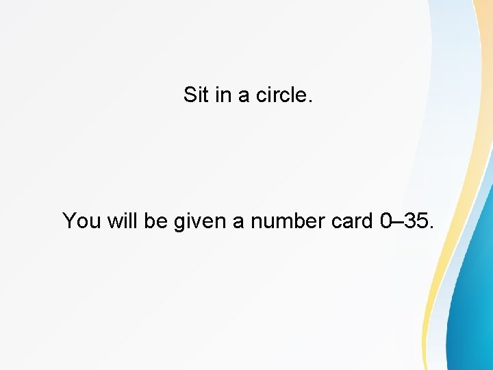 Sit in a circle. You will be given a number card 0– 35. 