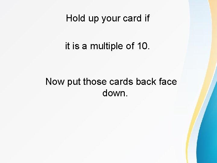 Hold up your card if it is a multiple of 10. Now put those