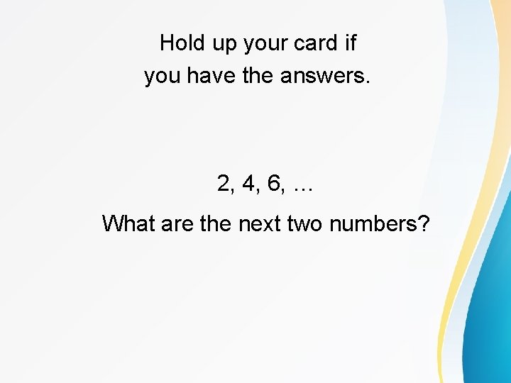 Hold up your card if you have the answers. 2, 4, 6, … What