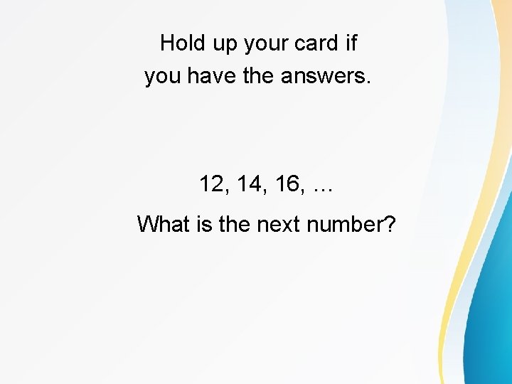 Hold up your card if you have the answers. 12, 14, 16, … What