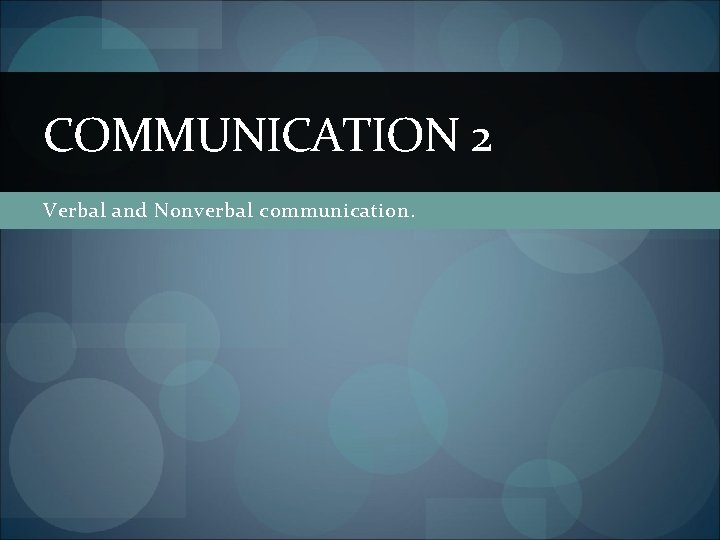COMMUNICATION 2 Verbal and Nonverbal communication. 