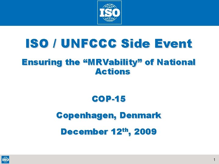 ISO / UNFCCC Side Event Ensuring the “MRVability” of National Actions COP-15 Copenhagen, Denmark