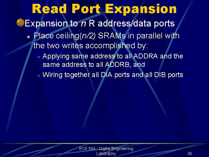 Read Port Expansion to n R address/data ports l Place ceiling(n/2) SRAMs in parallel