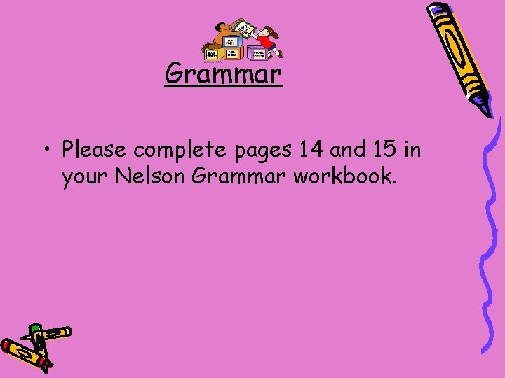 Grammar • Please complete pages 14 and 15 in your Nelson Grammar workbook. 