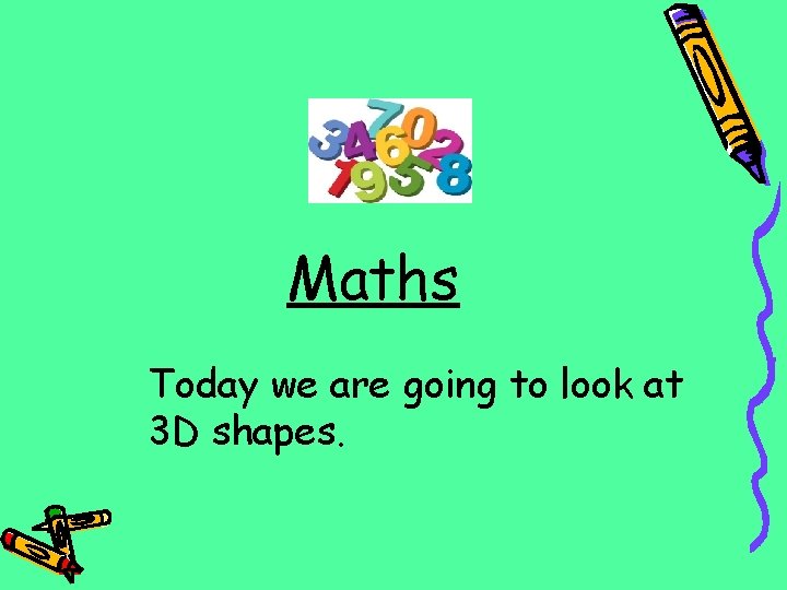 Maths Today we are going to look at 3 D shapes. 