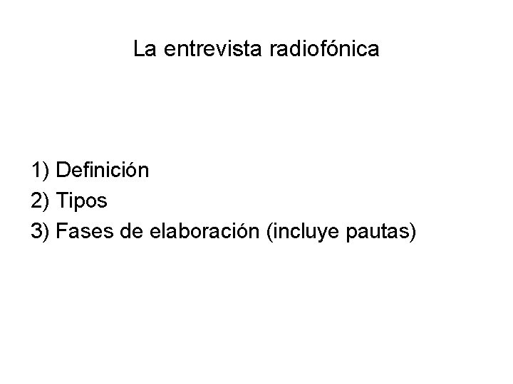 La entrevista radiofónica 1) Definición 2) Tipos 3) Fases de elaboración (incluye pautas) 