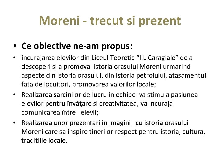 Moreni - trecut si prezent • Ce obiective ne-am propus: • încurajarea elevilor din