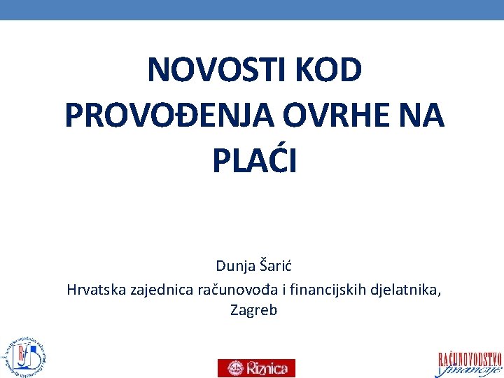 NOVOSTI KOD PROVOĐENJA OVRHE NA PLAĆI Dunja Šarić Hrvatska zajednica računovođa i financijskih djelatnika,