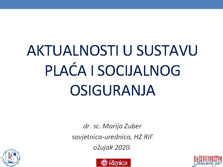 AKTUALNOSTI U SUSTAVU PLAĆA I SOCIJALNOG OSIGURANJA dr. sc. Marija Zuber savjetnica-urednica, HZ RIF