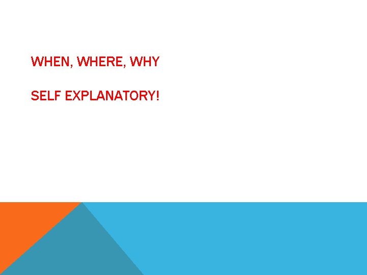 WHEN, WHERE, WHY SELF EXPLANATORY! 