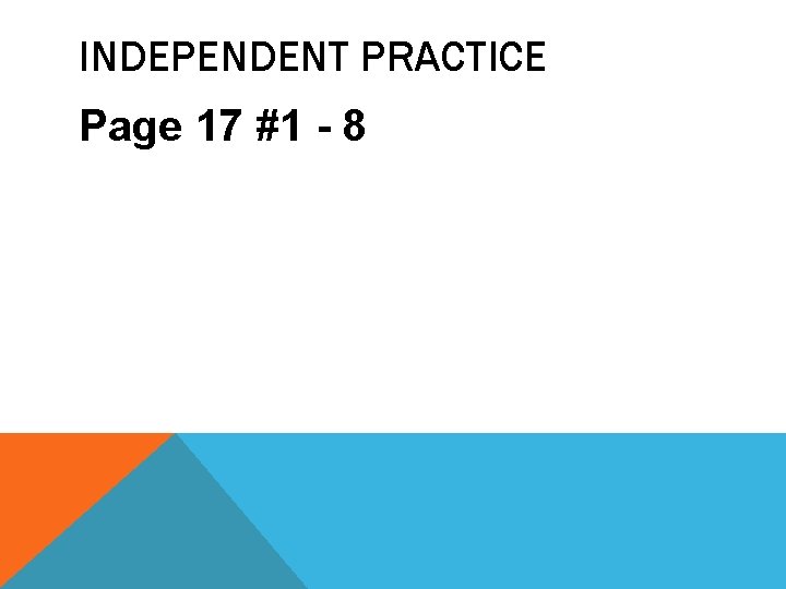 INDEPENDENT PRACTICE Page 17 #1 - 8 